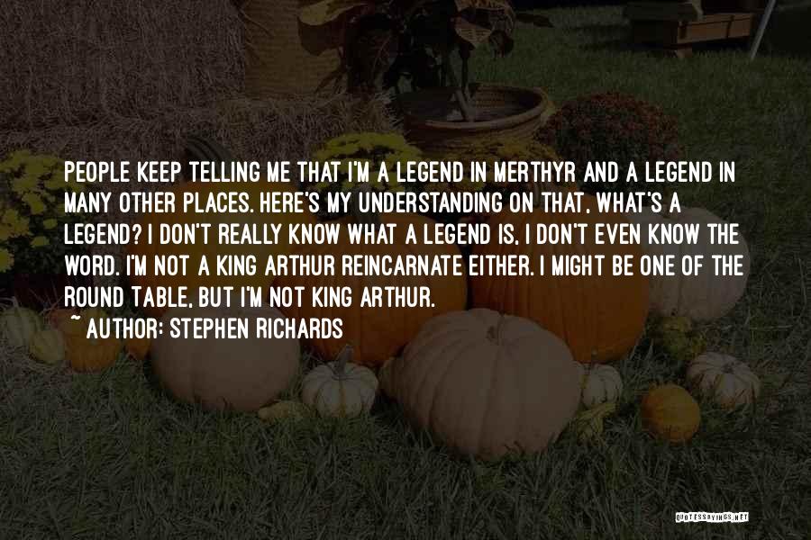 Stephen Richards Quotes: People Keep Telling Me That I'm A Legend In Merthyr And A Legend In Many Other Places. Here's My Understanding