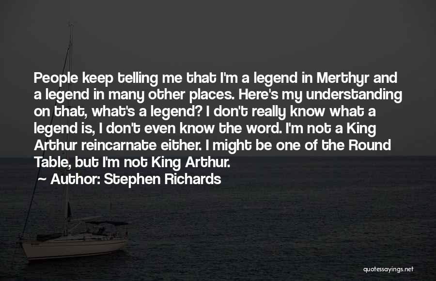 Stephen Richards Quotes: People Keep Telling Me That I'm A Legend In Merthyr And A Legend In Many Other Places. Here's My Understanding