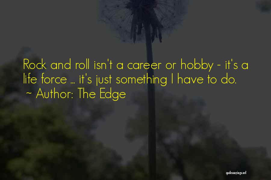 The Edge Quotes: Rock And Roll Isn't A Career Or Hobby - It's A Life Force ... It's Just Something I Have To