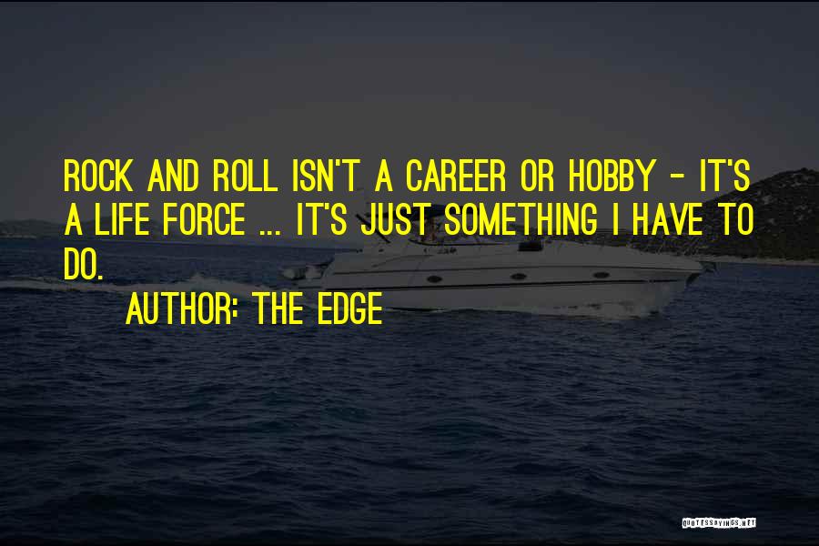 The Edge Quotes: Rock And Roll Isn't A Career Or Hobby - It's A Life Force ... It's Just Something I Have To