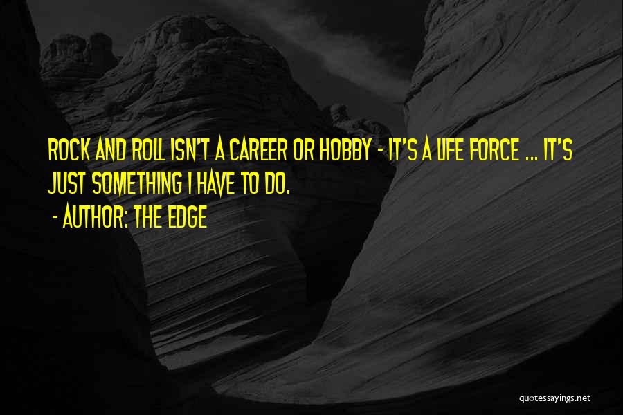 The Edge Quotes: Rock And Roll Isn't A Career Or Hobby - It's A Life Force ... It's Just Something I Have To