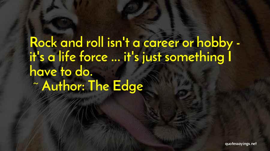 The Edge Quotes: Rock And Roll Isn't A Career Or Hobby - It's A Life Force ... It's Just Something I Have To