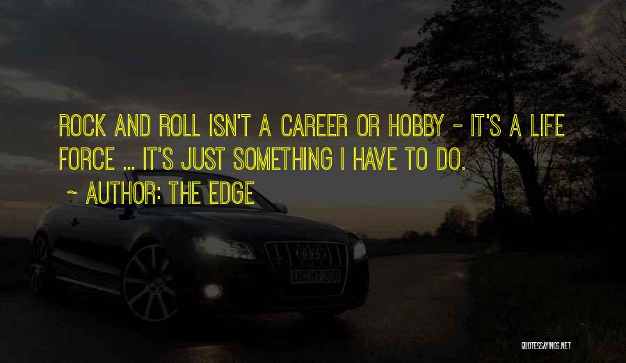 The Edge Quotes: Rock And Roll Isn't A Career Or Hobby - It's A Life Force ... It's Just Something I Have To