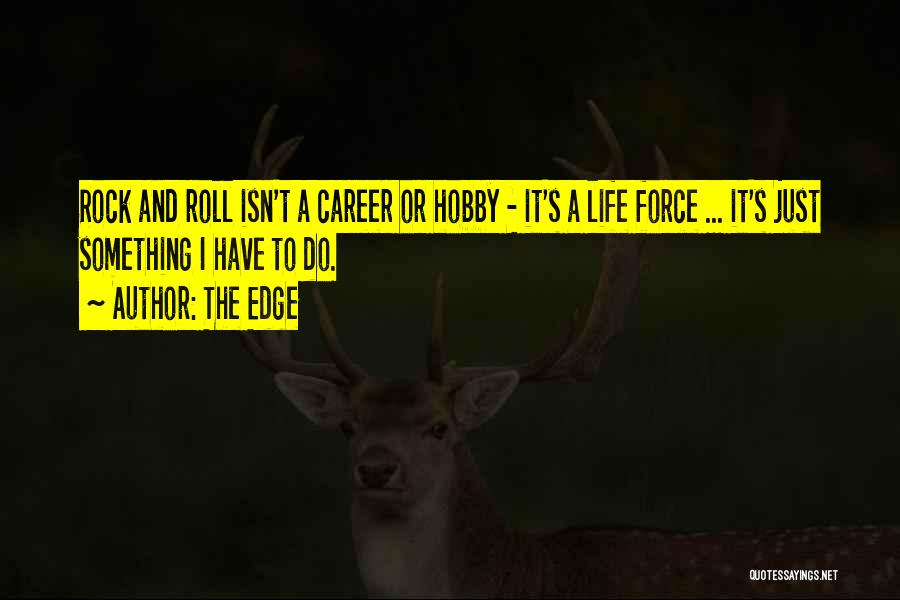 The Edge Quotes: Rock And Roll Isn't A Career Or Hobby - It's A Life Force ... It's Just Something I Have To