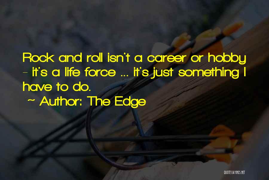 The Edge Quotes: Rock And Roll Isn't A Career Or Hobby - It's A Life Force ... It's Just Something I Have To