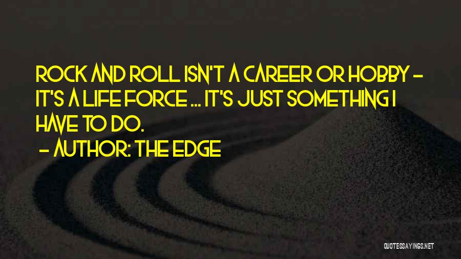 The Edge Quotes: Rock And Roll Isn't A Career Or Hobby - It's A Life Force ... It's Just Something I Have To