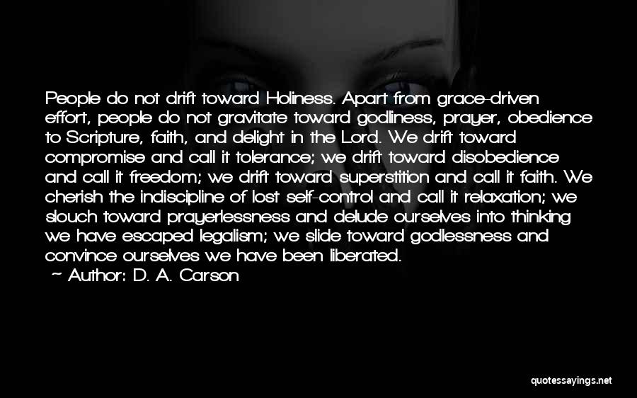 D. A. Carson Quotes: People Do Not Drift Toward Holiness. Apart From Grace-driven Effort, People Do Not Gravitate Toward Godliness, Prayer, Obedience To Scripture,