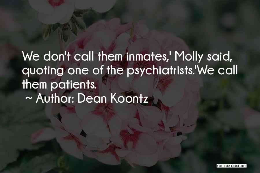 Dean Koontz Quotes: We Don't Call Them Inmates,' Molly Said, Quoting One Of The Psychiatrists.'we Call Them Patients.