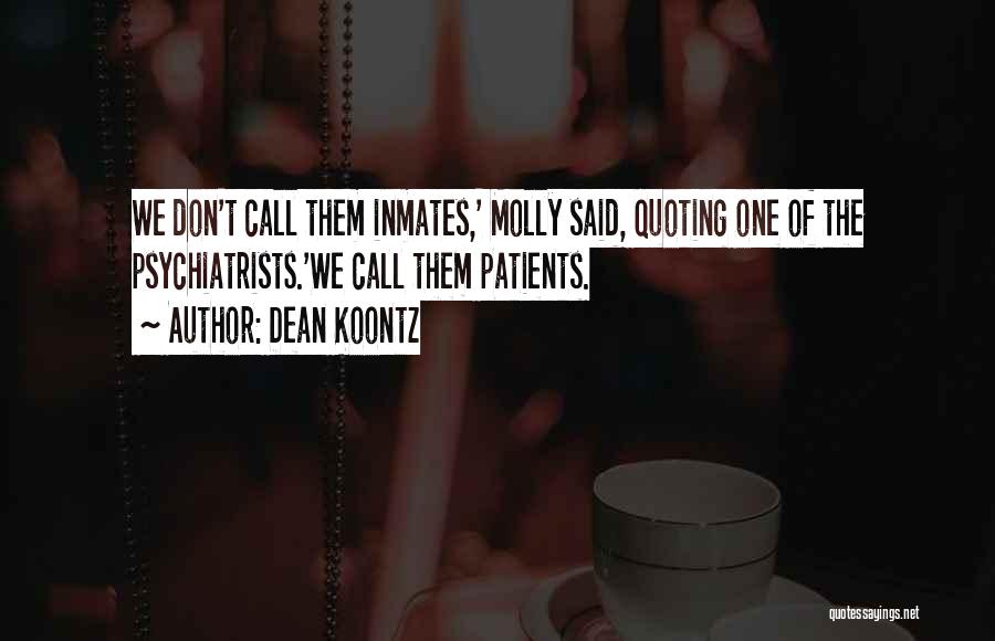 Dean Koontz Quotes: We Don't Call Them Inmates,' Molly Said, Quoting One Of The Psychiatrists.'we Call Them Patients.