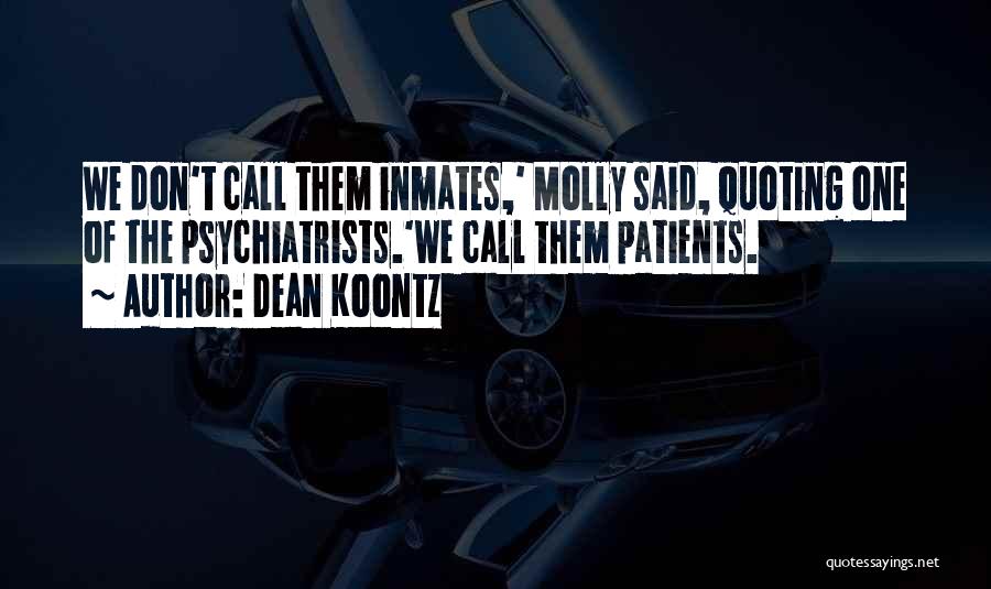 Dean Koontz Quotes: We Don't Call Them Inmates,' Molly Said, Quoting One Of The Psychiatrists.'we Call Them Patients.