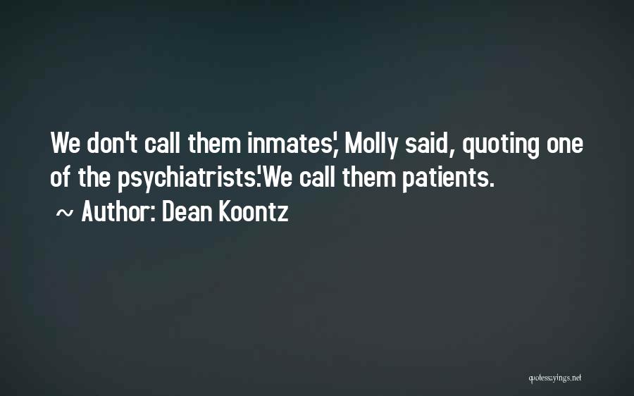 Dean Koontz Quotes: We Don't Call Them Inmates,' Molly Said, Quoting One Of The Psychiatrists.'we Call Them Patients.