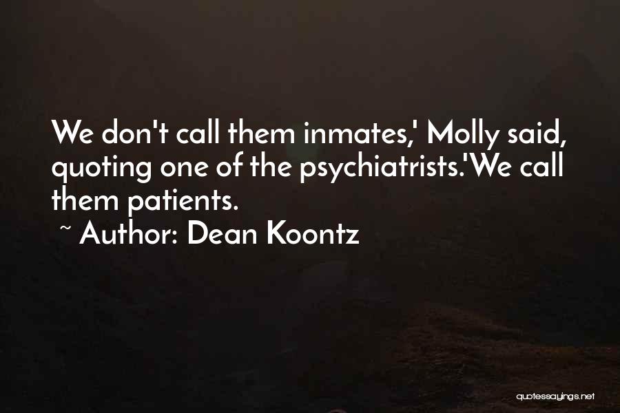 Dean Koontz Quotes: We Don't Call Them Inmates,' Molly Said, Quoting One Of The Psychiatrists.'we Call Them Patients.