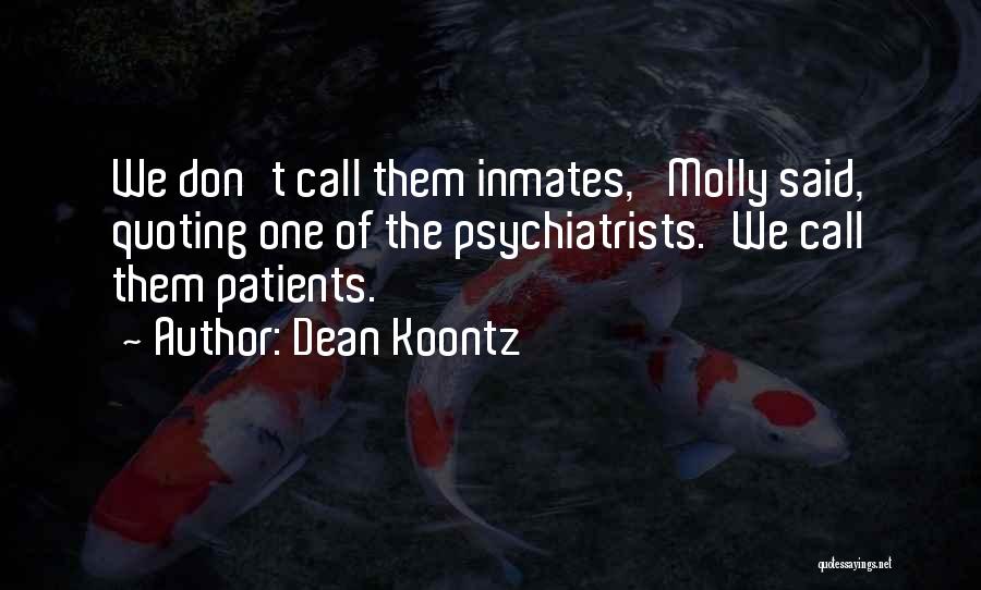 Dean Koontz Quotes: We Don't Call Them Inmates,' Molly Said, Quoting One Of The Psychiatrists.'we Call Them Patients.