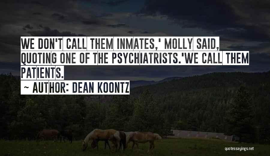 Dean Koontz Quotes: We Don't Call Them Inmates,' Molly Said, Quoting One Of The Psychiatrists.'we Call Them Patients.