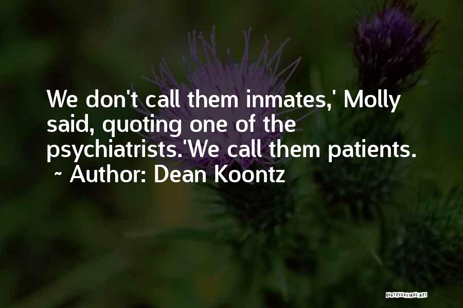 Dean Koontz Quotes: We Don't Call Them Inmates,' Molly Said, Quoting One Of The Psychiatrists.'we Call Them Patients.