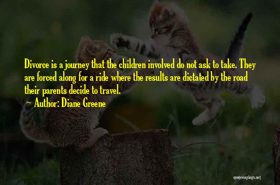 Diane Greene Quotes: Divorce Is A Journey That The Children Involved Do Not Ask To Take. They Are Forced Along For A Ride