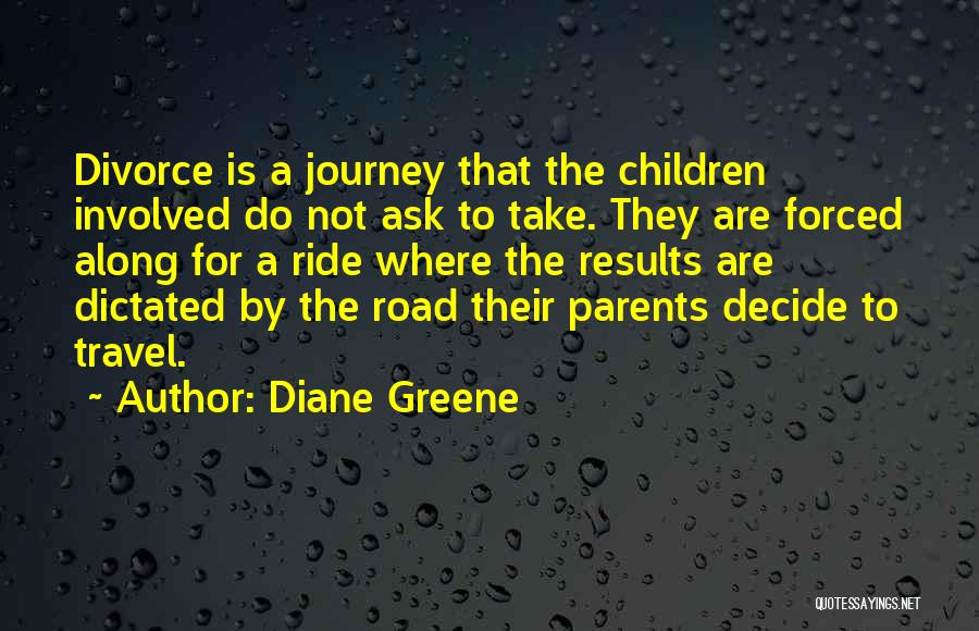 Diane Greene Quotes: Divorce Is A Journey That The Children Involved Do Not Ask To Take. They Are Forced Along For A Ride