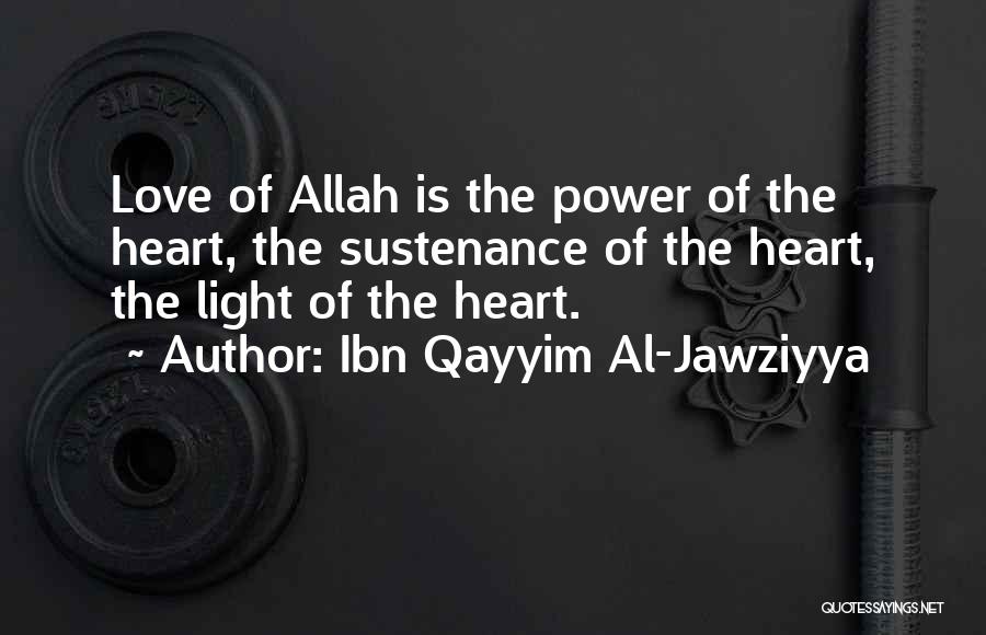 Ibn Qayyim Al-Jawziyya Quotes: Love Of Allah Is The Power Of The Heart, The Sustenance Of The Heart, The Light Of The Heart.