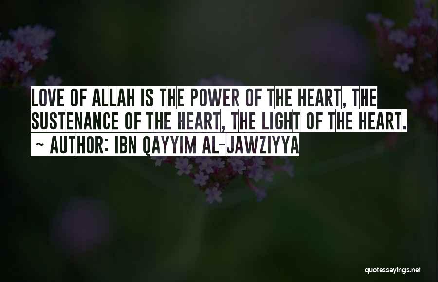 Ibn Qayyim Al-Jawziyya Quotes: Love Of Allah Is The Power Of The Heart, The Sustenance Of The Heart, The Light Of The Heart.