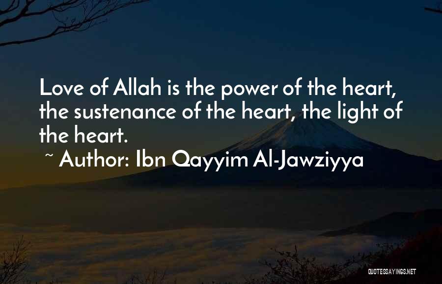 Ibn Qayyim Al-Jawziyya Quotes: Love Of Allah Is The Power Of The Heart, The Sustenance Of The Heart, The Light Of The Heart.