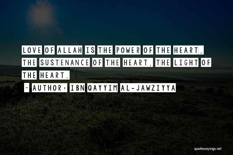 Ibn Qayyim Al-Jawziyya Quotes: Love Of Allah Is The Power Of The Heart, The Sustenance Of The Heart, The Light Of The Heart.
