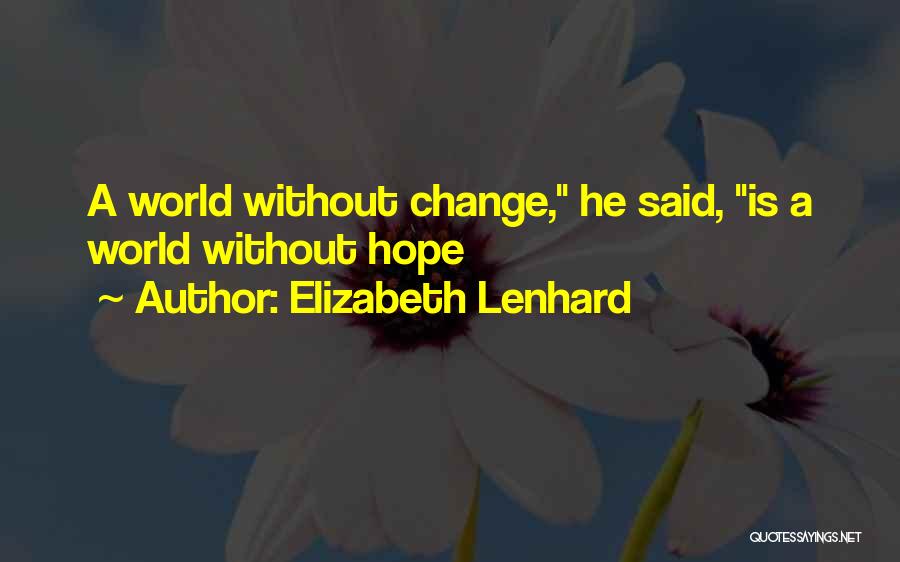 Elizabeth Lenhard Quotes: A World Without Change, He Said, Is A World Without Hope