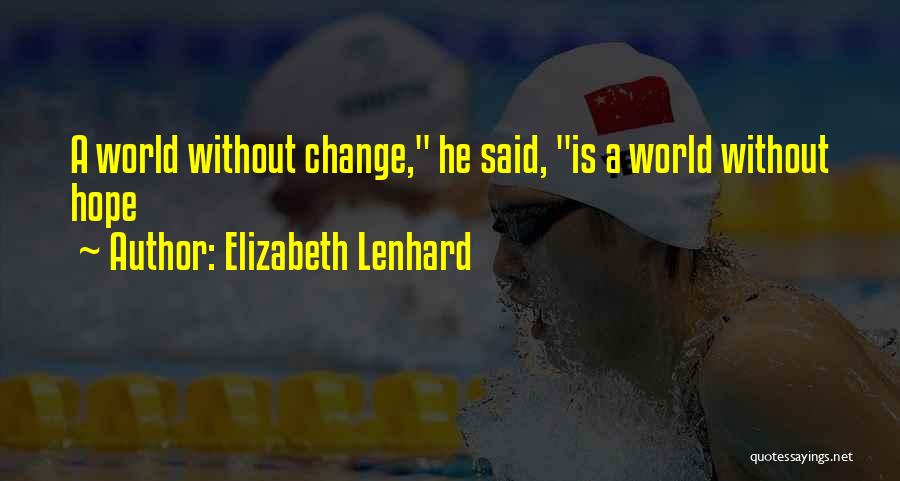 Elizabeth Lenhard Quotes: A World Without Change, He Said, Is A World Without Hope