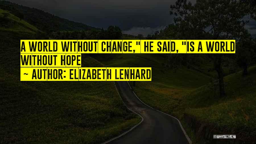 Elizabeth Lenhard Quotes: A World Without Change, He Said, Is A World Without Hope