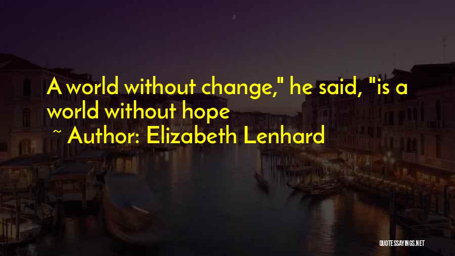 Elizabeth Lenhard Quotes: A World Without Change, He Said, Is A World Without Hope