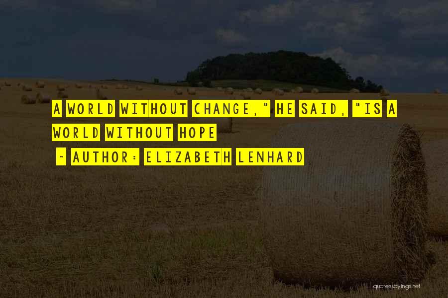 Elizabeth Lenhard Quotes: A World Without Change, He Said, Is A World Without Hope