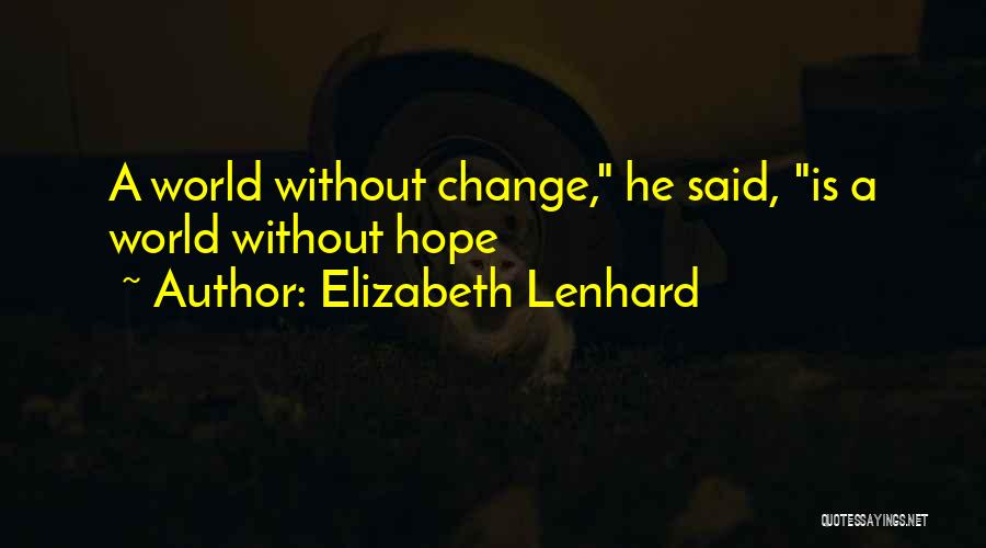 Elizabeth Lenhard Quotes: A World Without Change, He Said, Is A World Without Hope