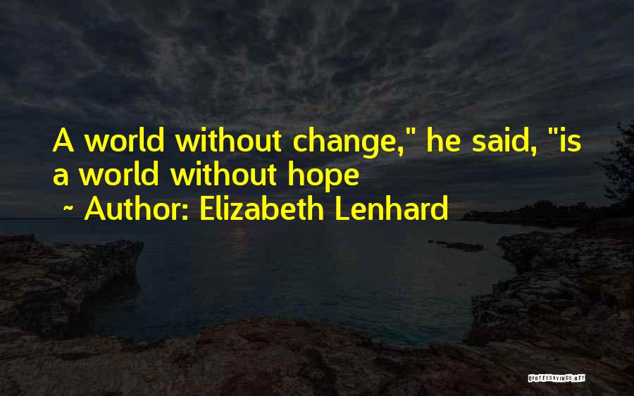 Elizabeth Lenhard Quotes: A World Without Change, He Said, Is A World Without Hope
