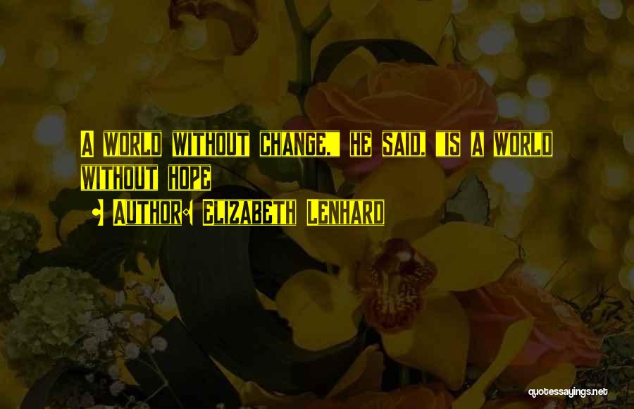 Elizabeth Lenhard Quotes: A World Without Change, He Said, Is A World Without Hope
