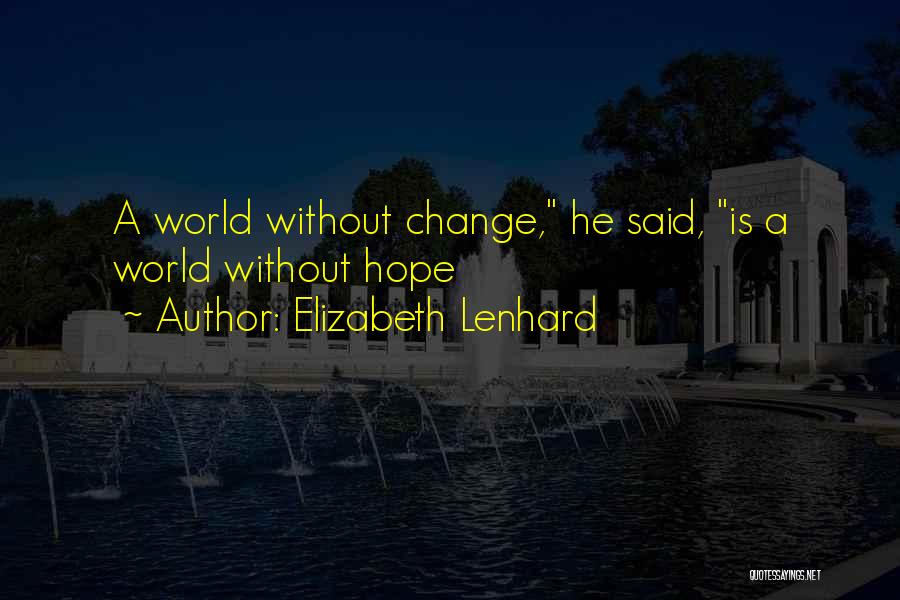 Elizabeth Lenhard Quotes: A World Without Change, He Said, Is A World Without Hope