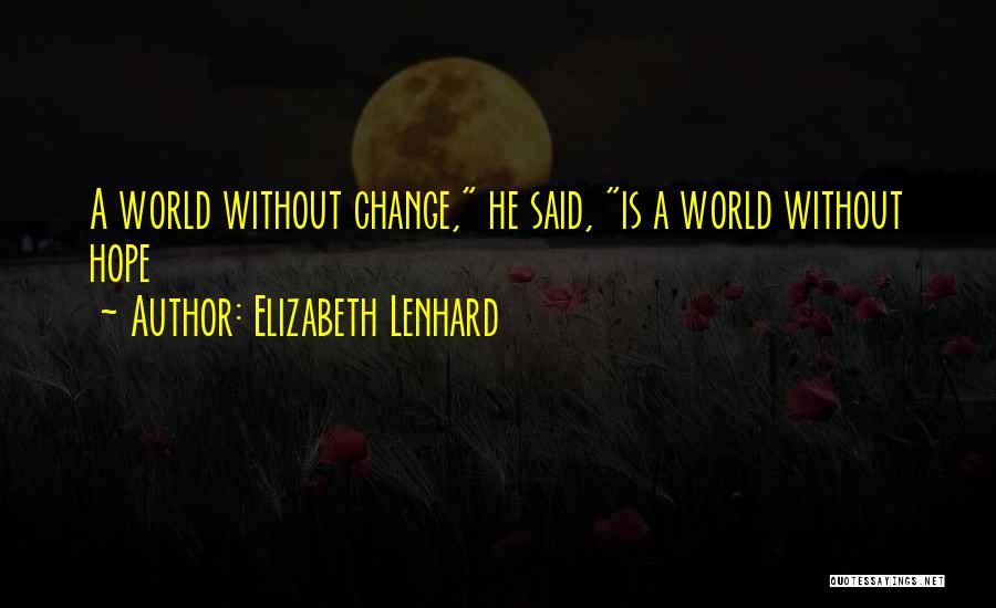 Elizabeth Lenhard Quotes: A World Without Change, He Said, Is A World Without Hope