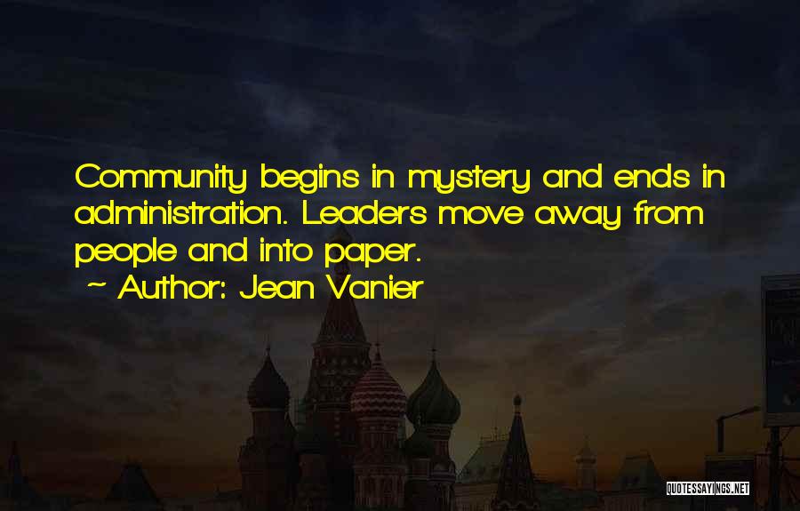 Jean Vanier Quotes: Community Begins In Mystery And Ends In Administration. Leaders Move Away From People And Into Paper.