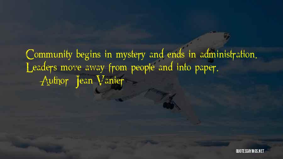 Jean Vanier Quotes: Community Begins In Mystery And Ends In Administration. Leaders Move Away From People And Into Paper.