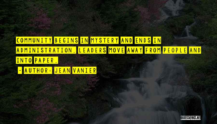 Jean Vanier Quotes: Community Begins In Mystery And Ends In Administration. Leaders Move Away From People And Into Paper.