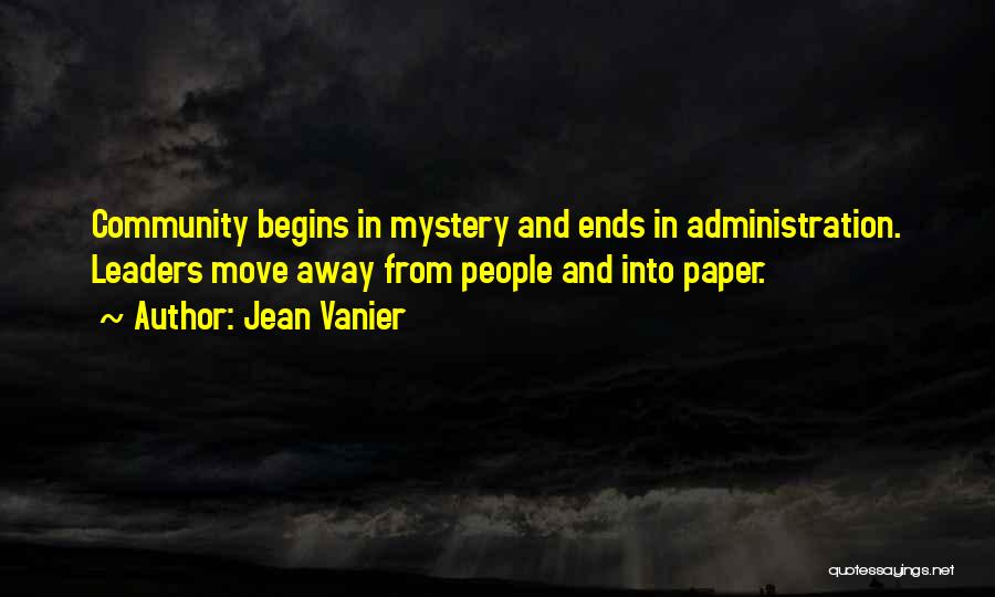 Jean Vanier Quotes: Community Begins In Mystery And Ends In Administration. Leaders Move Away From People And Into Paper.