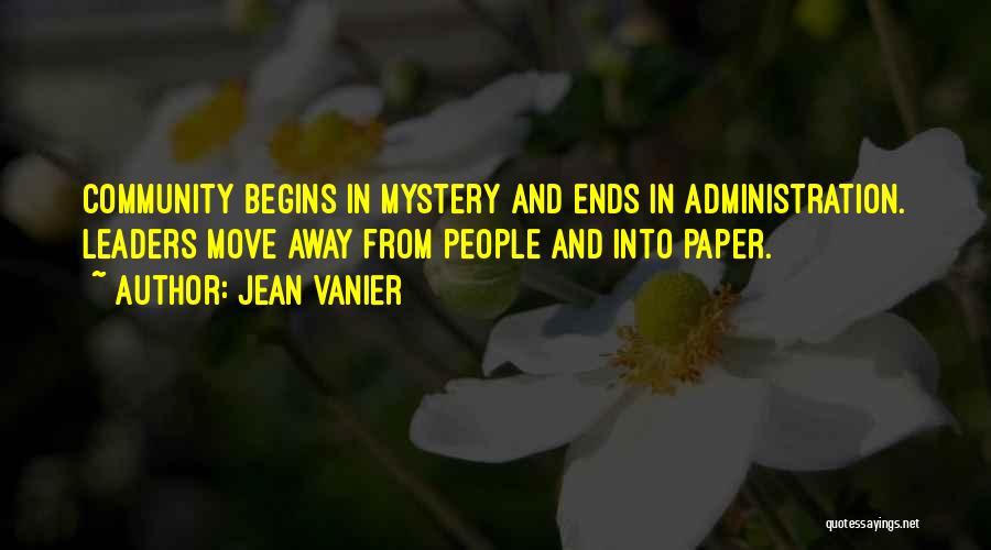 Jean Vanier Quotes: Community Begins In Mystery And Ends In Administration. Leaders Move Away From People And Into Paper.