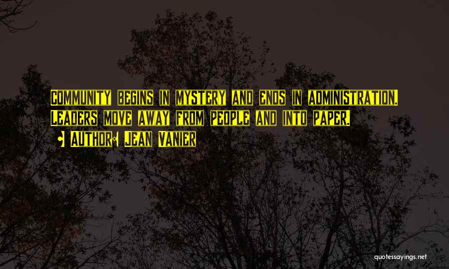 Jean Vanier Quotes: Community Begins In Mystery And Ends In Administration. Leaders Move Away From People And Into Paper.