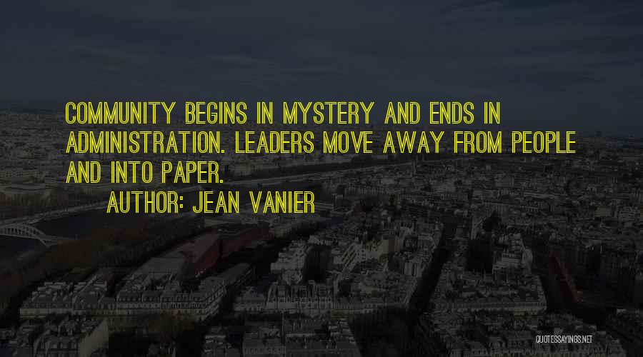 Jean Vanier Quotes: Community Begins In Mystery And Ends In Administration. Leaders Move Away From People And Into Paper.