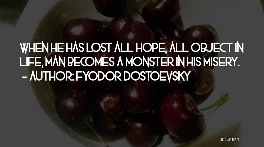 Fyodor Dostoevsky Quotes: When He Has Lost All Hope, All Object In Life, Man Becomes A Monster In His Misery.