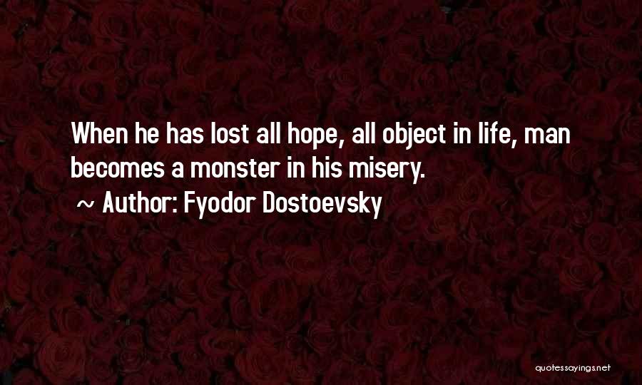 Fyodor Dostoevsky Quotes: When He Has Lost All Hope, All Object In Life, Man Becomes A Monster In His Misery.