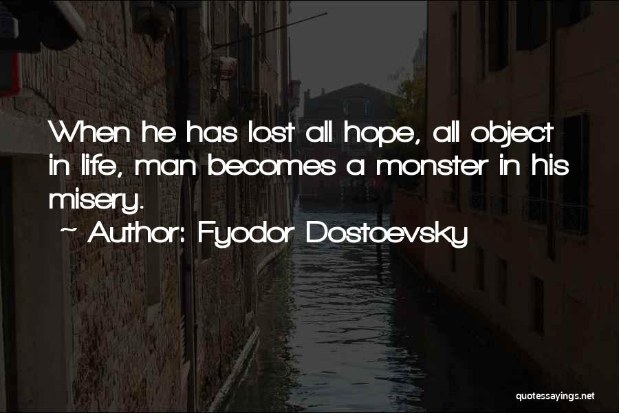 Fyodor Dostoevsky Quotes: When He Has Lost All Hope, All Object In Life, Man Becomes A Monster In His Misery.