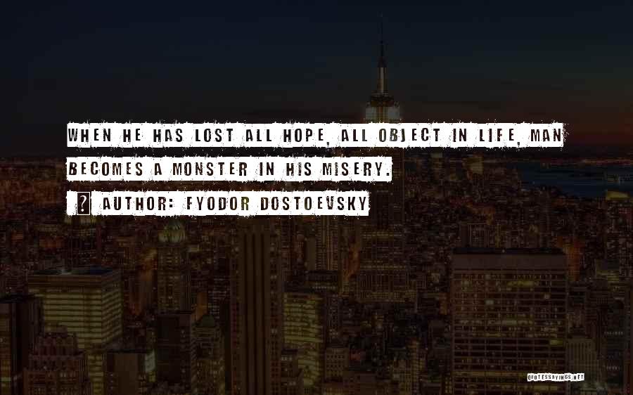 Fyodor Dostoevsky Quotes: When He Has Lost All Hope, All Object In Life, Man Becomes A Monster In His Misery.