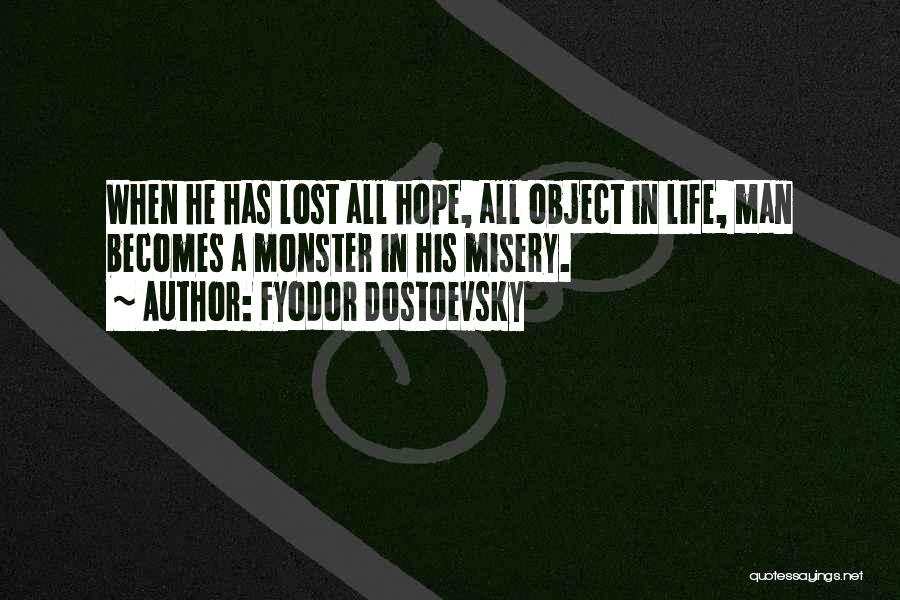 Fyodor Dostoevsky Quotes: When He Has Lost All Hope, All Object In Life, Man Becomes A Monster In His Misery.