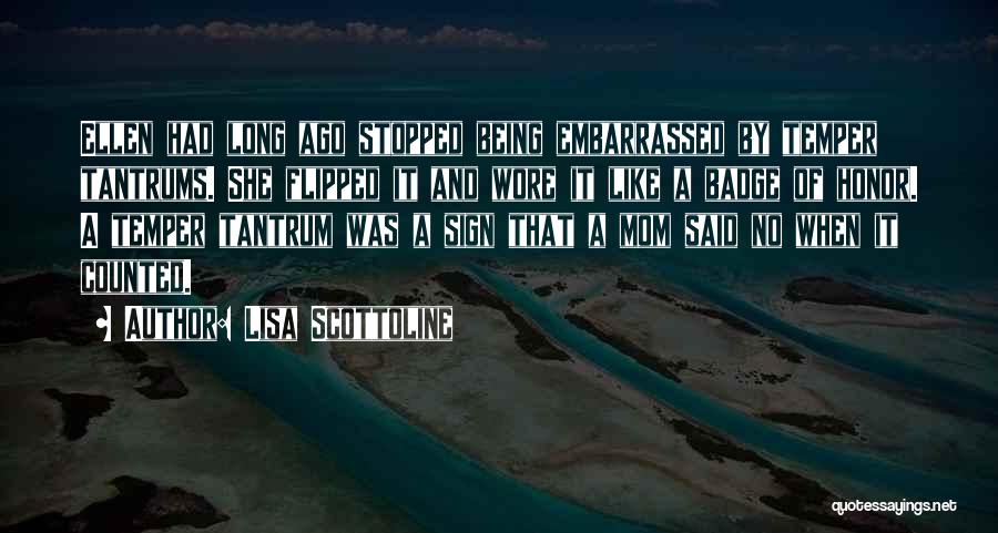 Lisa Scottoline Quotes: Ellen Had Long Ago Stopped Being Embarrassed By Temper Tantrums. She Flipped It And Wore It Like A Badge Of