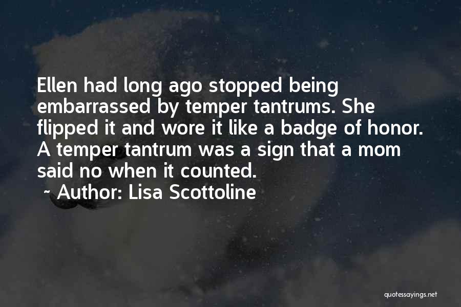 Lisa Scottoline Quotes: Ellen Had Long Ago Stopped Being Embarrassed By Temper Tantrums. She Flipped It And Wore It Like A Badge Of