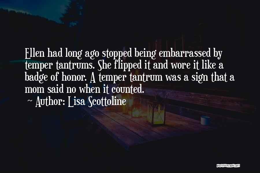 Lisa Scottoline Quotes: Ellen Had Long Ago Stopped Being Embarrassed By Temper Tantrums. She Flipped It And Wore It Like A Badge Of